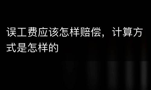 误工费应该怎样赔偿，计算方式是怎样的