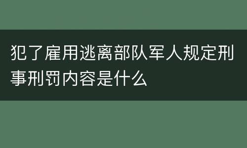 犯了雇用逃离部队军人规定刑事刑罚内容是什么