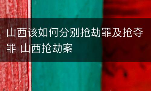 山西该如何分别抢劫罪及抢夺罪 山西抢劫案