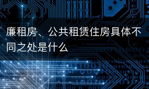 廉租房、公共租赁住房具体不同之处是什么