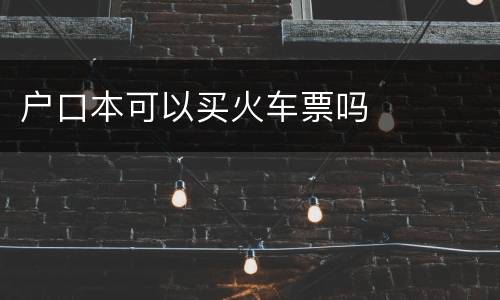 户口本可以买火车票吗