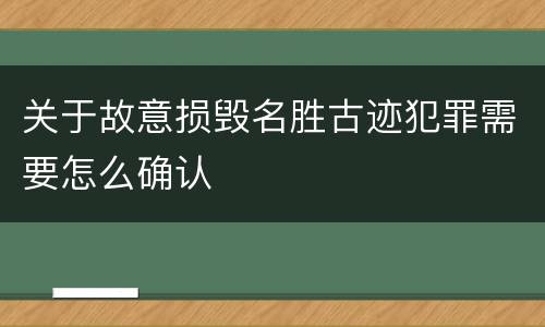 关于故意损毁名胜古迹犯罪需要怎么确认