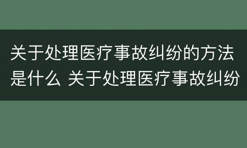关于处理医疗事故纠纷的方法是什么 关于处理医疗事故纠纷的方法是什么意思
