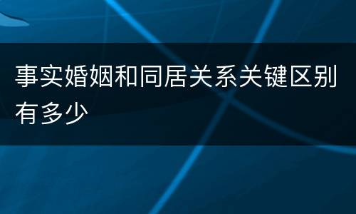 事实婚姻和同居关系关键区别有多少