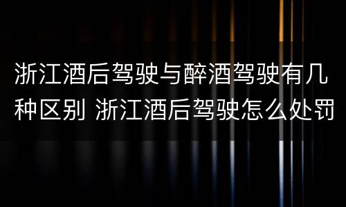 浙江酒后驾驶与醉酒驾驶有几种区别 浙江酒后驾驶怎么处罚2019