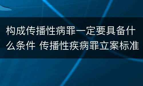 构成传播性病罪一定要具备什么条件 传播性疾病罪立案标准