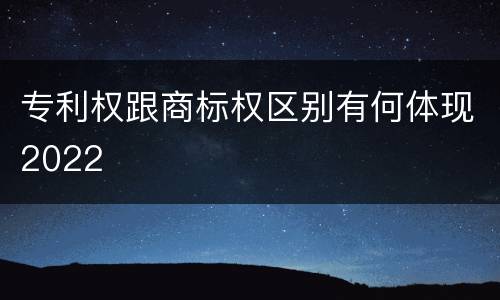 专利权跟商标权区别有何体现2022