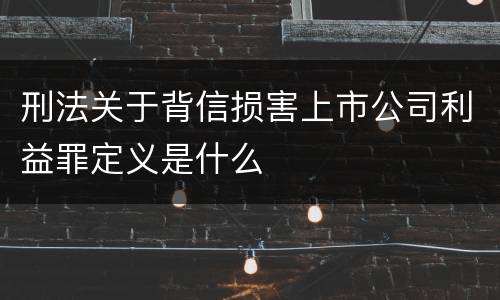 刑法关于背信损害上市公司利益罪定义是什么