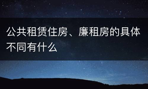 公共租赁住房、廉租房的具体不同有什么