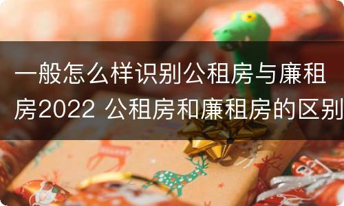 一般怎么样识别公租房与廉租房2022 公租房和廉租房的区别?
