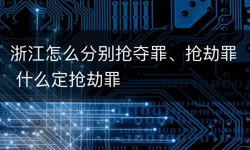 浙江怎么分别抢夺罪、抢劫罪 什么定抢劫罪