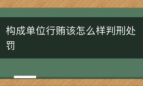 构成单位行贿该怎么样判刑处罚