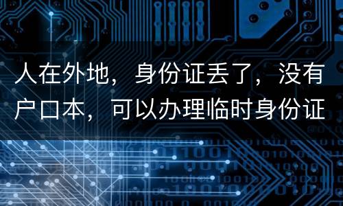 人在外地，身份证丢了，没有户口本，可以办理临时身份证吗