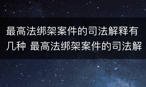 最高法绑架案件的司法解释有几种 最高法绑架案件的司法解释有几种情形