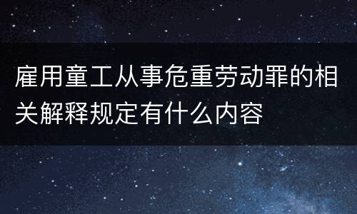 雇用童工从事危重劳动罪的相关解释规定有什么内容