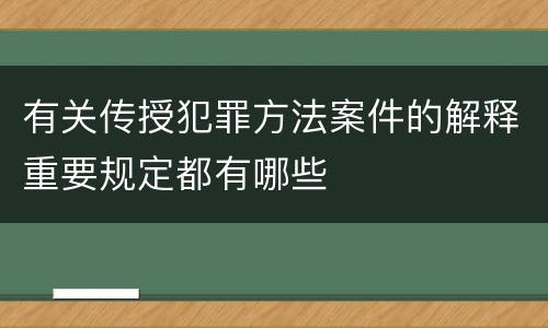 有关传授犯罪方法案件的解释重要规定都有哪些