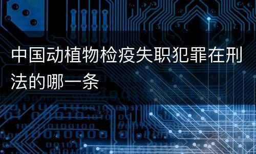 中国动植物检疫失职犯罪在刑法的哪一条