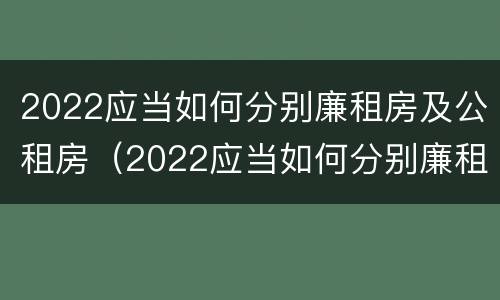 2022应当如何分别廉租房及公租房（2022应当如何分别廉租房及公租房呢）