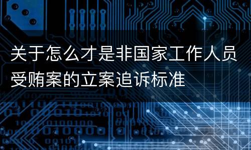 关于怎么才是非国家工作人员受贿案的立案追诉标准