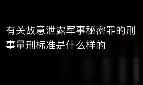 有关故意泄露军事秘密罪的刑事量刑标准是什么样的