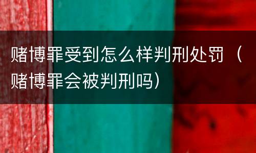 赌博罪受到怎么样判刑处罚（赌博罪会被判刑吗）