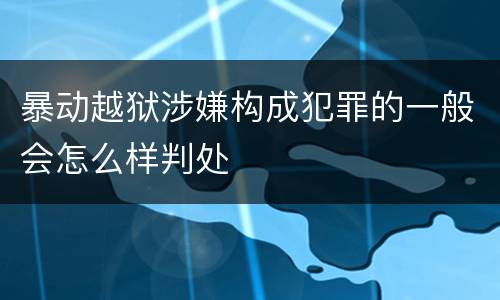 暴动越狱涉嫌构成犯罪的一般会怎么样判处