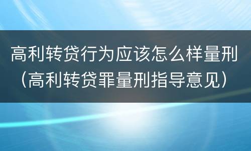 高利转贷行为应该怎么样量刑（高利转贷罪量刑指导意见）