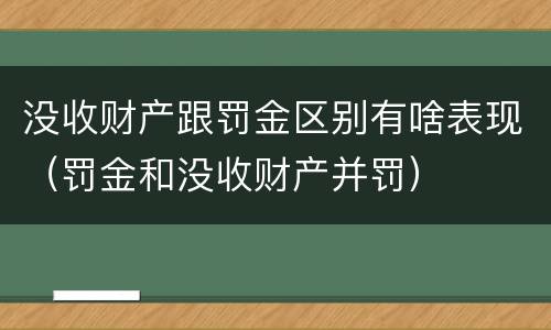 没收财产跟罚金区别有啥表现（罚金和没收财产并罚）