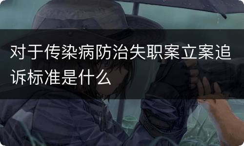 对于传染病防治失职案立案追诉标准是什么
