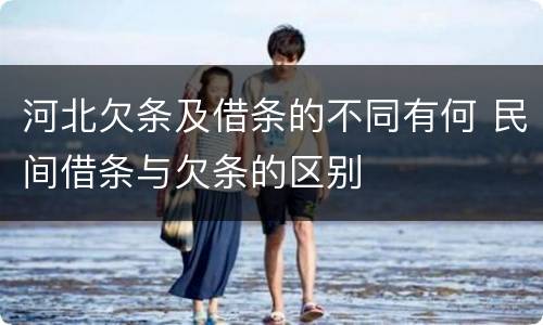 河北欠条及借条的不同有何 民间借条与欠条的区别