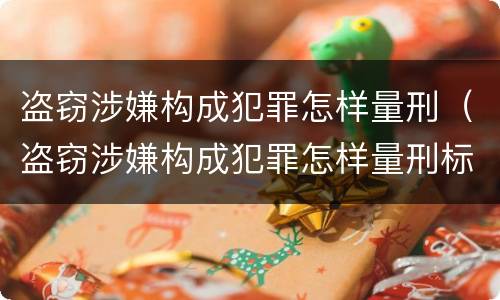 盗窃涉嫌构成犯罪怎样量刑（盗窃涉嫌构成犯罪怎样量刑标准）