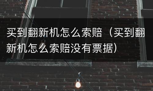 买到翻新机怎么索赔（买到翻新机怎么索赔没有票据）