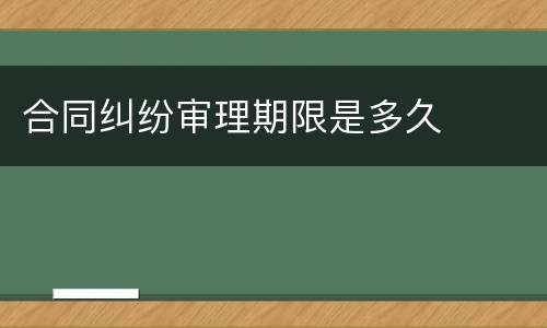合同纠纷审理期限是多久
