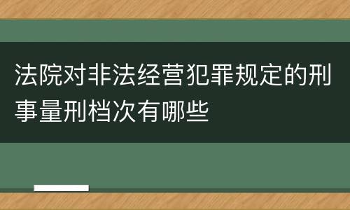 法院对非法经营犯罪规定的刑事量刑档次有哪些
