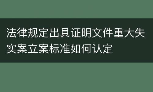 法律规定出具证明文件重大失实案立案标准如何认定
