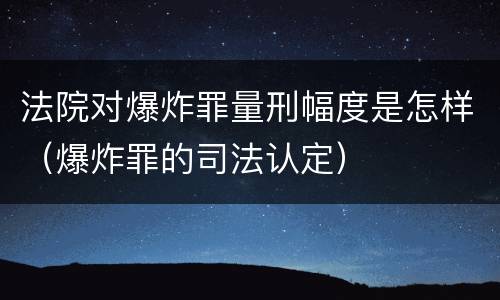 法院对爆炸罪量刑幅度是怎样（爆炸罪的司法认定）