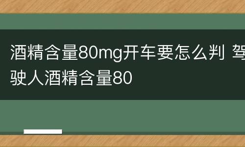 酒精含量80mg开车要怎么判 驾驶人酒精含量80