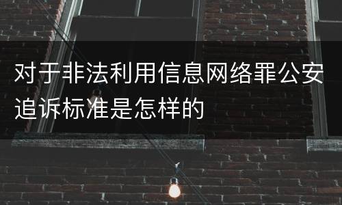 对于非法利用信息网络罪公安追诉标准是怎样的