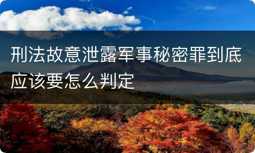 刑法故意泄露军事秘密罪到底应该要怎么判定
