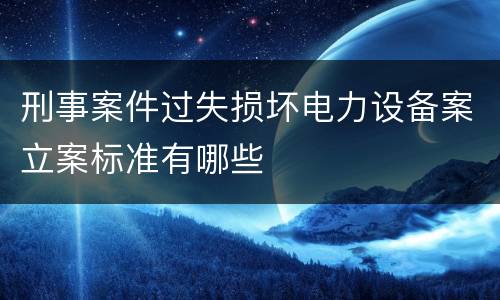 刑事案件过失损坏电力设备案立案标准有哪些