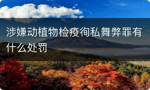 涉嫌动植物检疫徇私舞弊罪有什么处罚