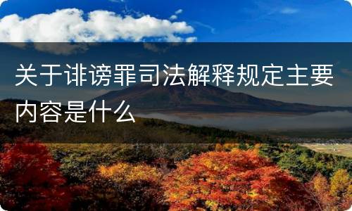 关于诽谤罪司法解释规定主要内容是什么