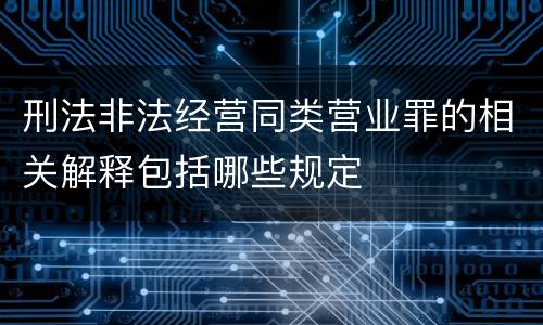 刑法非法经营同类营业罪的相关解释包括哪些规定