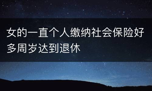 女的一直个人缴纳社会保险好多周岁达到退休
