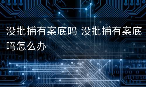 没批捕有案底吗 没批捕有案底吗怎么办