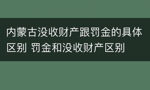 内蒙古没收财产跟罚金的具体区别 罚金和没收财产区别
