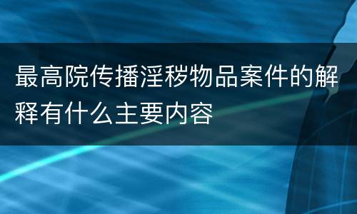 最高院传播淫秽物品案件的解释有什么主要内容