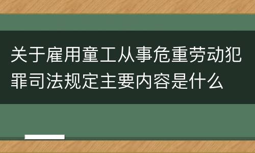 关于雇用童工从事危重劳动犯罪司法规定主要内容是什么