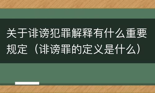 关于诽谤犯罪解释有什么重要规定（诽谤罪的定义是什么）