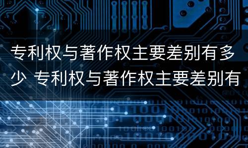 专利权与著作权主要差别有多少 专利权与著作权主要差别有多少种